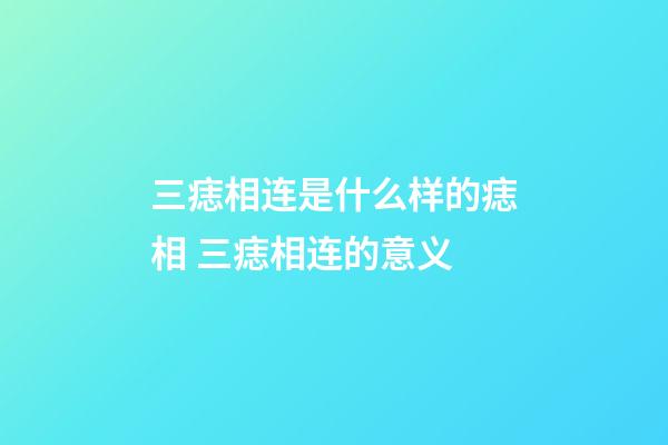 三痣相连是什么样的痣相 三痣相连的意义